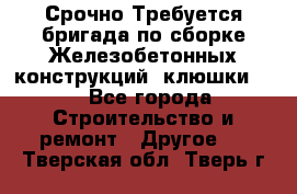 Срочно Требуется бригада по сборке Железобетонных конструкций (клюшки).  - Все города Строительство и ремонт » Другое   . Тверская обл.,Тверь г.